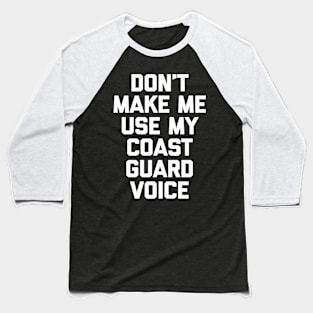 Don'T Make Me Use My Coast Guard Voice - Coast Guard Baseball T-Shirt